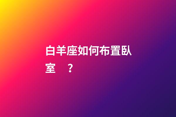 白羊座如何布置臥室？